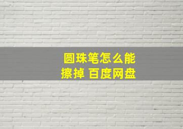 圆珠笔怎么能擦掉 百度网盘